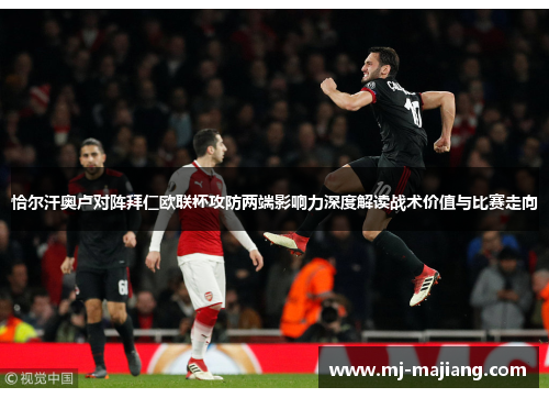 恰尔汗奥卢对阵拜仁欧联杯攻防两端影响力深度解读战术价值与比赛走向