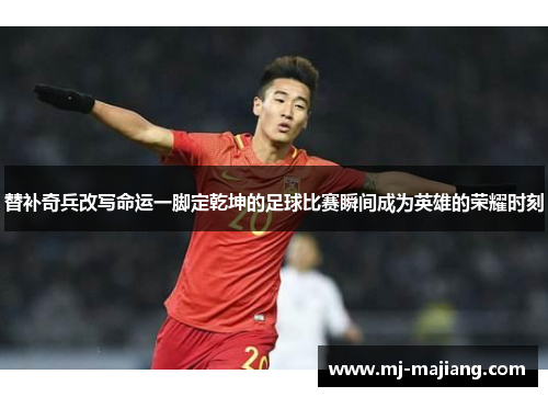 替补奇兵改写命运一脚定乾坤的足球比赛瞬间成为英雄的荣耀时刻