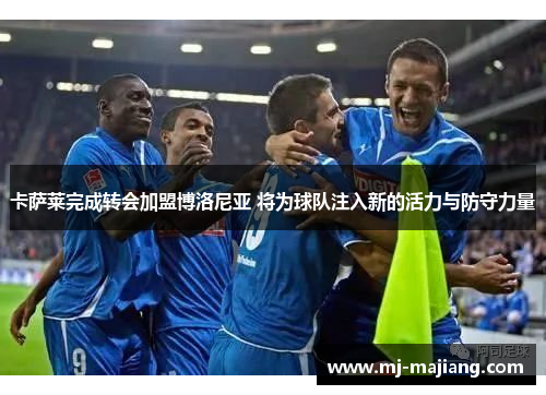 卡萨莱完成转会加盟博洛尼亚 将为球队注入新的活力与防守力量