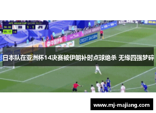 日本队在亚洲杯14决赛被伊朗补时点球绝杀 无缘四强梦碎