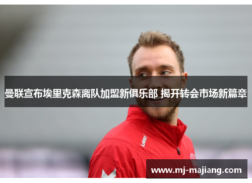 曼联宣布埃里克森离队加盟新俱乐部 揭开转会市场新篇章