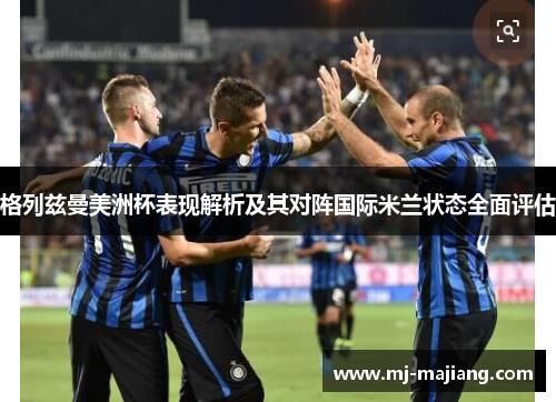 格列兹曼美洲杯表现解析及其对阵国际米兰状态全面评估