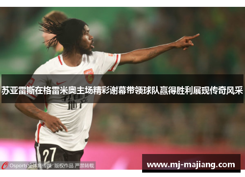 苏亚雷斯在格雷米奥主场精彩谢幕带领球队赢得胜利展现传奇风采