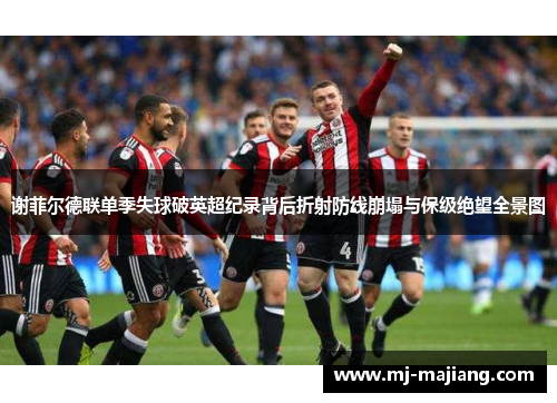 谢菲尔德联单季失球破英超纪录背后折射防线崩塌与保级绝望全景图