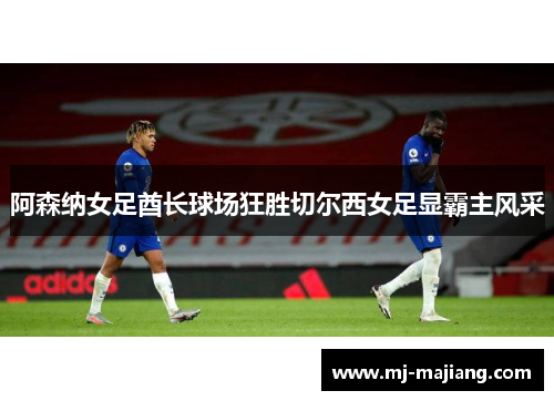 阿森纳女足酋长球场狂胜切尔西女足显霸主风采