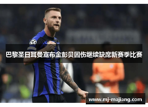 巴黎圣日耳曼宣布金彭贝因伤继续缺席新赛季比赛