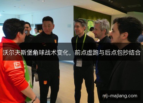 沃尔夫斯堡角球战术变化，前点虚跑与后点包抄结合